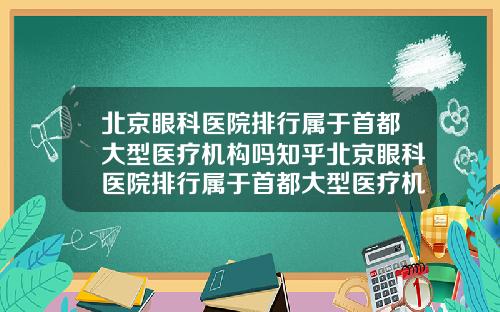 北京眼科医院排行属于首都大型医疗机构吗知乎北京眼科医院排行属于首都大型医疗机构吗为什么【新闻】