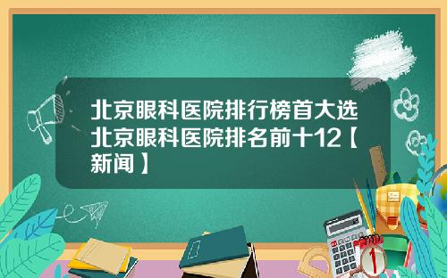 北京眼科医院排行榜首大选北京眼科医院排名前十12【新闻】