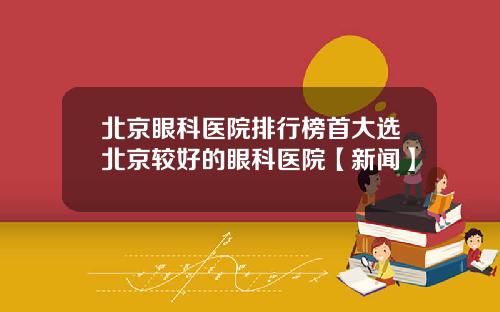 北京眼科医院排行榜首大选北京较好的眼科医院【新闻】