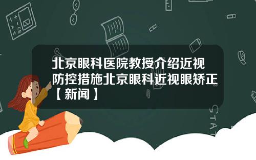 北京眼科医院教授介绍近视防控措施北京眼科近视眼矫正【新闻】