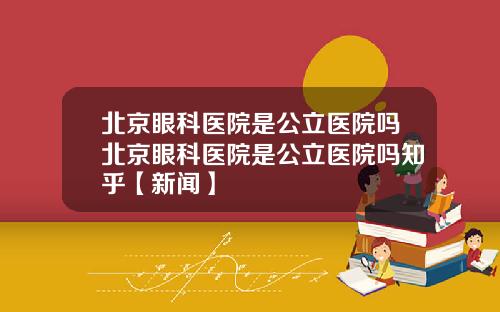 北京眼科医院是公立医院吗北京眼科医院是公立医院吗知乎【新闻】