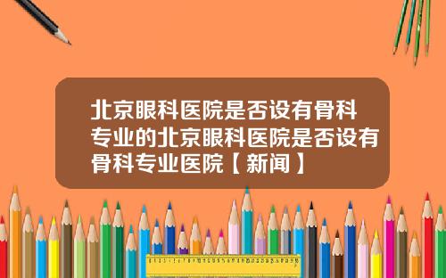 北京眼科医院是否设有骨科专业的北京眼科医院是否设有骨科专业医院【新闻】