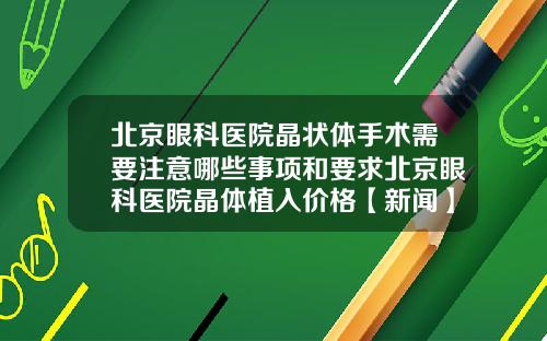 北京眼科医院晶状体手术需要注意哪些事项和要求北京眼科医院晶体植入价格【新闻】