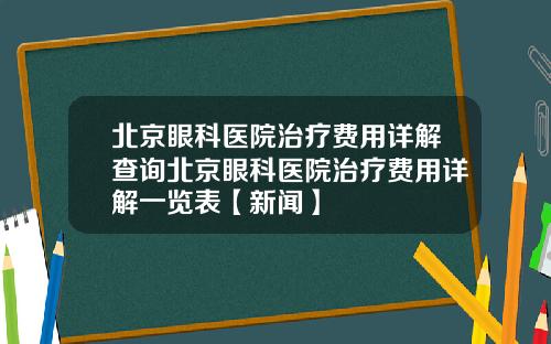 北京眼科医院治疗费用详解查询北京眼科医院治疗费用详解一览表【新闻】