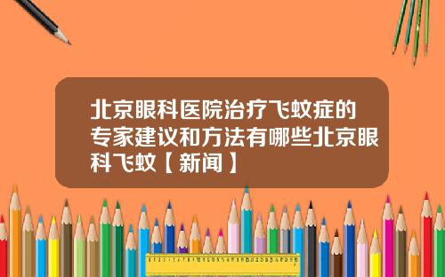 北京眼科医院治疗飞蚊症的专家建议和方法有哪些北京眼科飞蚊【新闻】