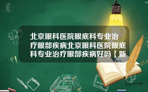 北京眼科医院眼底科专业治疗眼部疾病北京眼科医院眼底科专业治疗眼部疾病好吗【新闻】