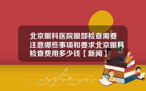 北京眼科医院眼部检查需要注意哪些事项和要求北京眼科检查费用多少钱【新闻】