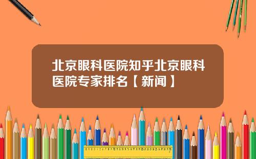 北京眼科医院知乎北京眼科医院专家排名【新闻】