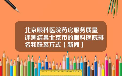 北京眼科医院药房服务质量评测结果北京市的眼科医院排名和联系方式【新闻】