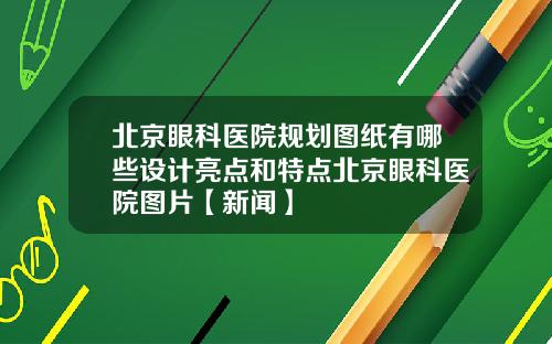 北京眼科医院规划图纸有哪些设计亮点和特点北京眼科医院图片【新闻】