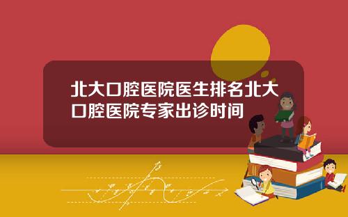 北大口腔医院医生排名北大口腔医院专家出诊时间