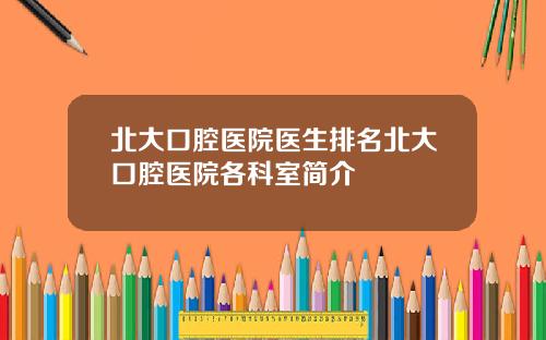 北大口腔医院医生排名北大口腔医院各科室简介