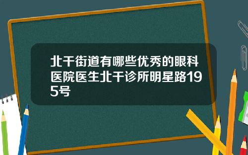 北干街道有哪些优秀的眼科医院医生北干诊所明星路195号