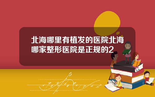 北海哪里有植发的医院北海哪家整形医院是正规的2