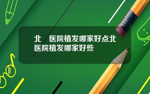 北滘医院植发哪家好点北滘医院植发哪家好些