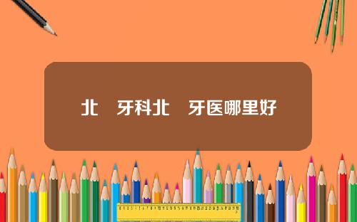 北滘牙科北滘牙医哪里好