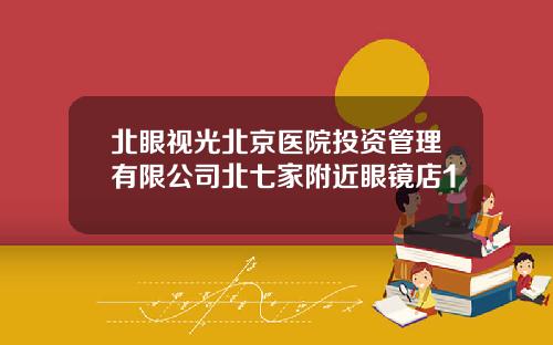 北眼视光北京医院投资管理有限公司北七家附近眼镜店1