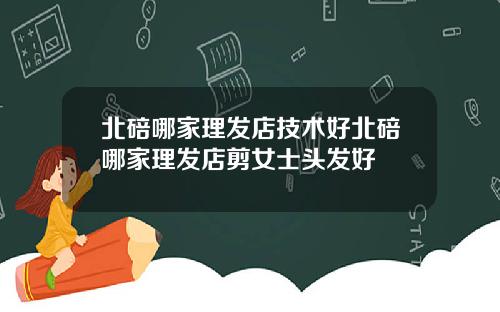 北碚哪家理发店技术好北碚哪家理发店剪女士头发好
