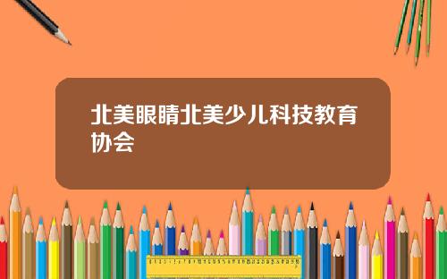 北美眼睛北美少儿科技教育协会