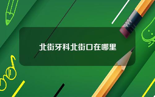 北街牙科北街口在哪里