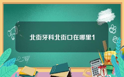 北街牙科北街口在哪里1