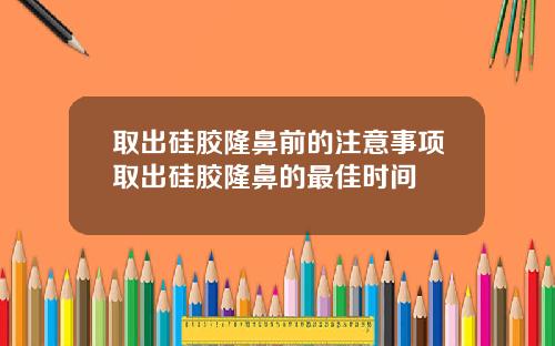 取出硅胶隆鼻前的注意事项取出硅胶隆鼻的最佳时间