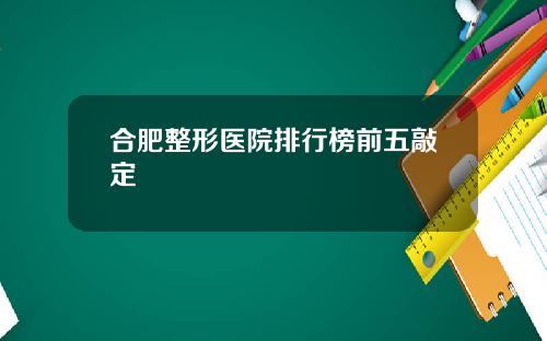 合肥整形医院排行榜前五敲定