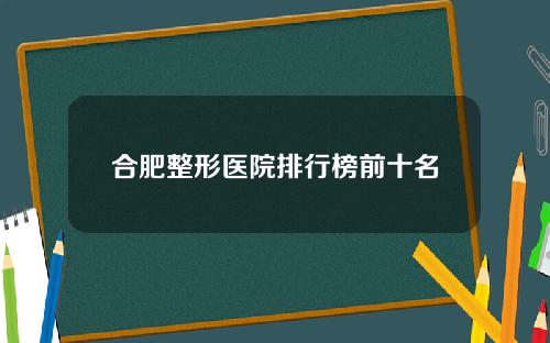 合肥整形医院排行榜前十名