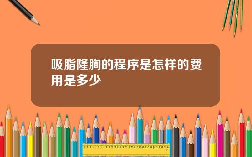 吸脂隆胸的程序是怎样的费用是多少