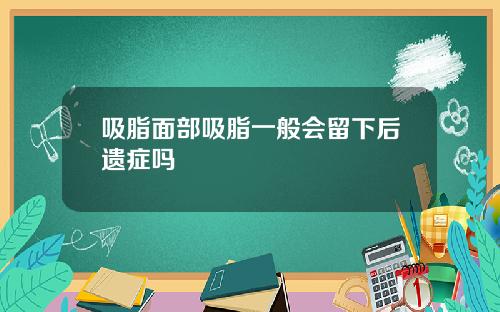 吸脂面部吸脂一般会留下后遗症吗