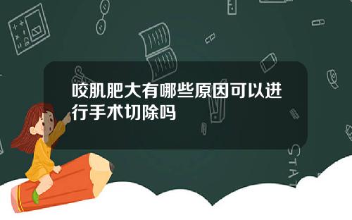 咬肌肥大有哪些原因可以进行手术切除吗