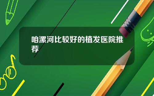 咱漯河比较好的植发医院推荐