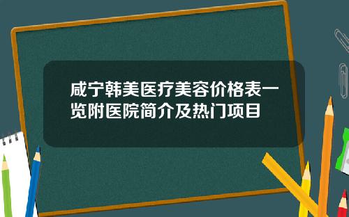 咸宁韩美医疗美容价格表一览附医院简介及热门项目