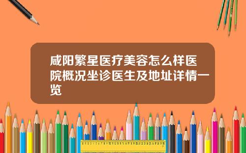 咸阳繁星医疗美容怎么样医院概况坐诊医生及地址详情一览