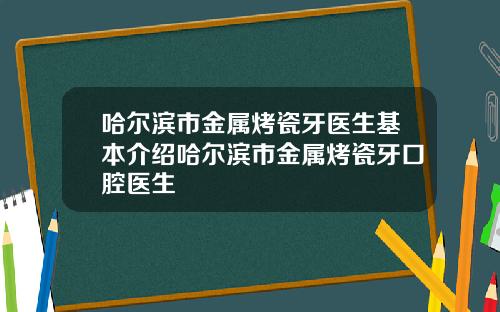 哈尔滨市金属烤瓷牙医生基本介绍哈尔滨市金属烤瓷牙口腔医生