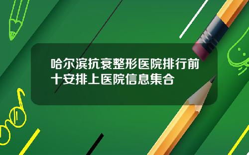 哈尔滨抗衰整形医院排行前十安排上医院信息集合