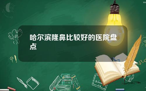 哈尔滨隆鼻比较好的医院盘点