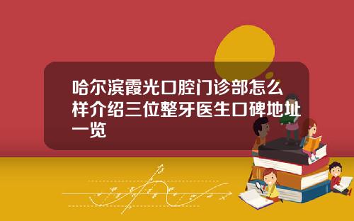 哈尔滨霞光口腔门诊部怎么样介绍三位整牙医生口碑地址一览