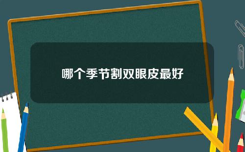 哪个季节割双眼皮最好