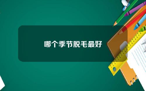 哪个季节脱毛最好