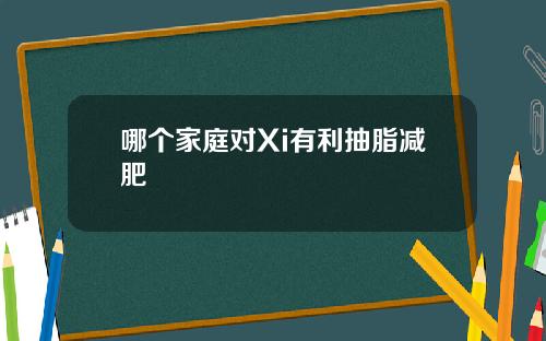 哪个家庭对Xi有利抽脂减肥