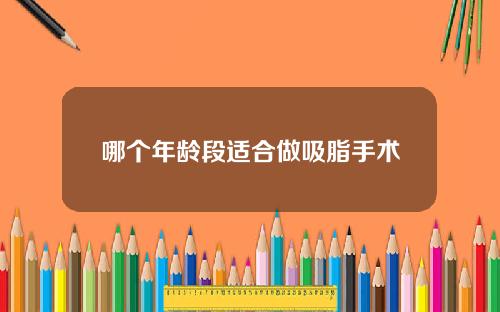 哪个年龄段适合做吸脂手术