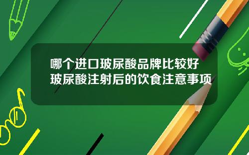 哪个进口玻尿酸品牌比较好玻尿酸注射后的饮食注意事项 哪个进口玻尿酸品牌比较好玻尿酸注射后的饮食注意事项