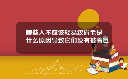哪些人不应该轻易纹眉毛是什么原因导致它们没有被着色 哪些人不应该轻易纹眉毛是什么原因导致它们没有被着色