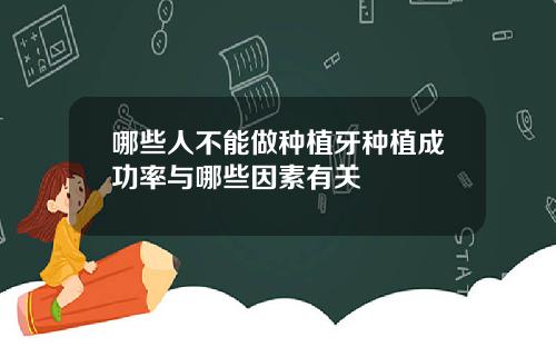 哪些人不能做种植牙种植成功率与哪些因素有关
