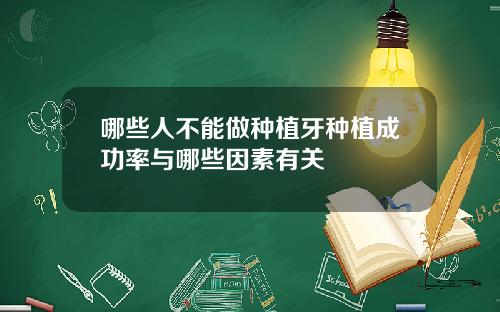 哪些人不能做种植牙种植成功率与哪些因素有关