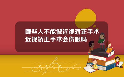 哪些人不能做近视矫正手术近视矫正手术会伤眼吗