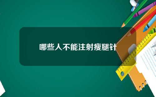 哪些人不能注射瘦腿针 哪些人不能注射瘦腿针