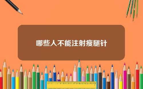 哪些人不能注射瘦腿针