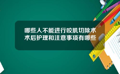 哪些人不能进行咬肌切除术术后护理和注意事项有哪些